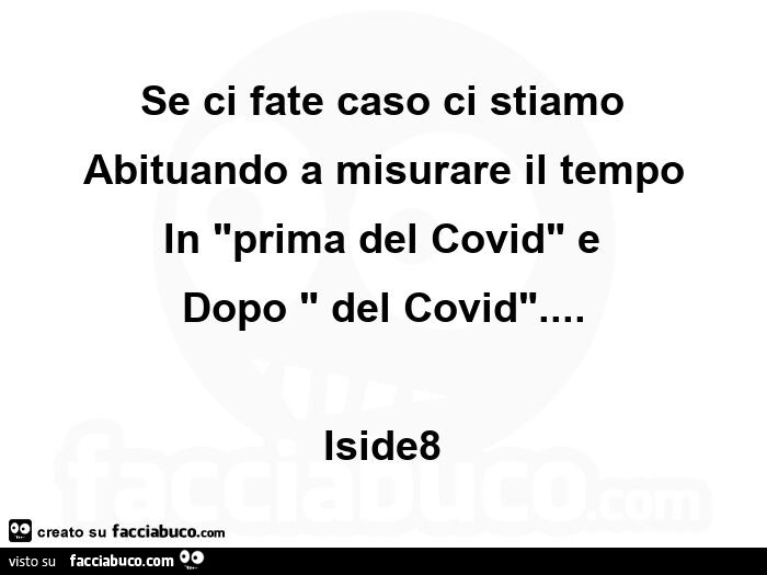 Se ci fate caso ci stiamo abituando a misurare il tempo in prima del covid e dopo del covid… iside8