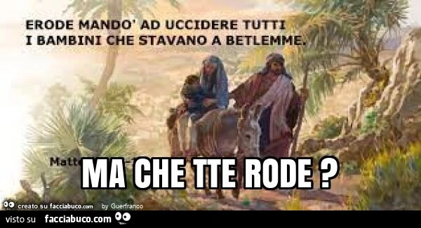 Erode mandò ad uccidere tutti i bambini che stavano a Betlemme. Ma che tte rode?