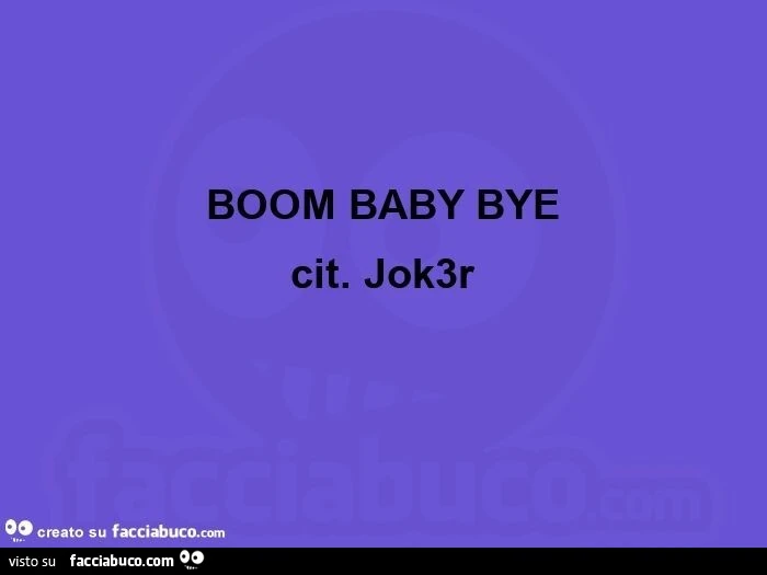 Boom baby bye cit. Jok3r