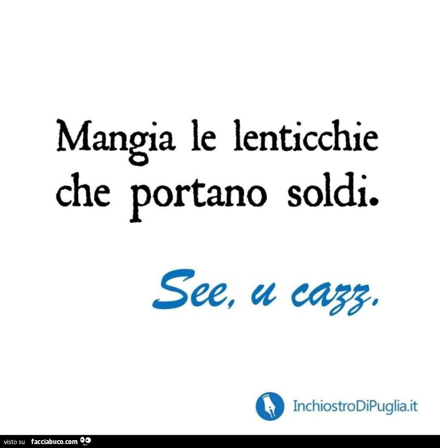 Mangia le lenticchie che portano soldi. See, u cazz - Facciabuco.com