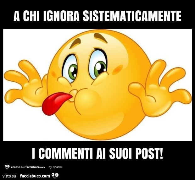 A chi ignora sistematicamente i commenti ai suoi post