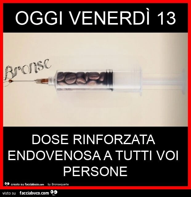 Oggi venerdì 13 dose rinforzata endovenosa a tutti voi persone