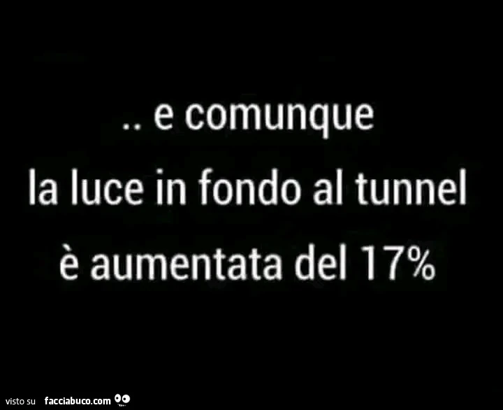 E comunque la luce in fondo al tunnel è aumentata del 17