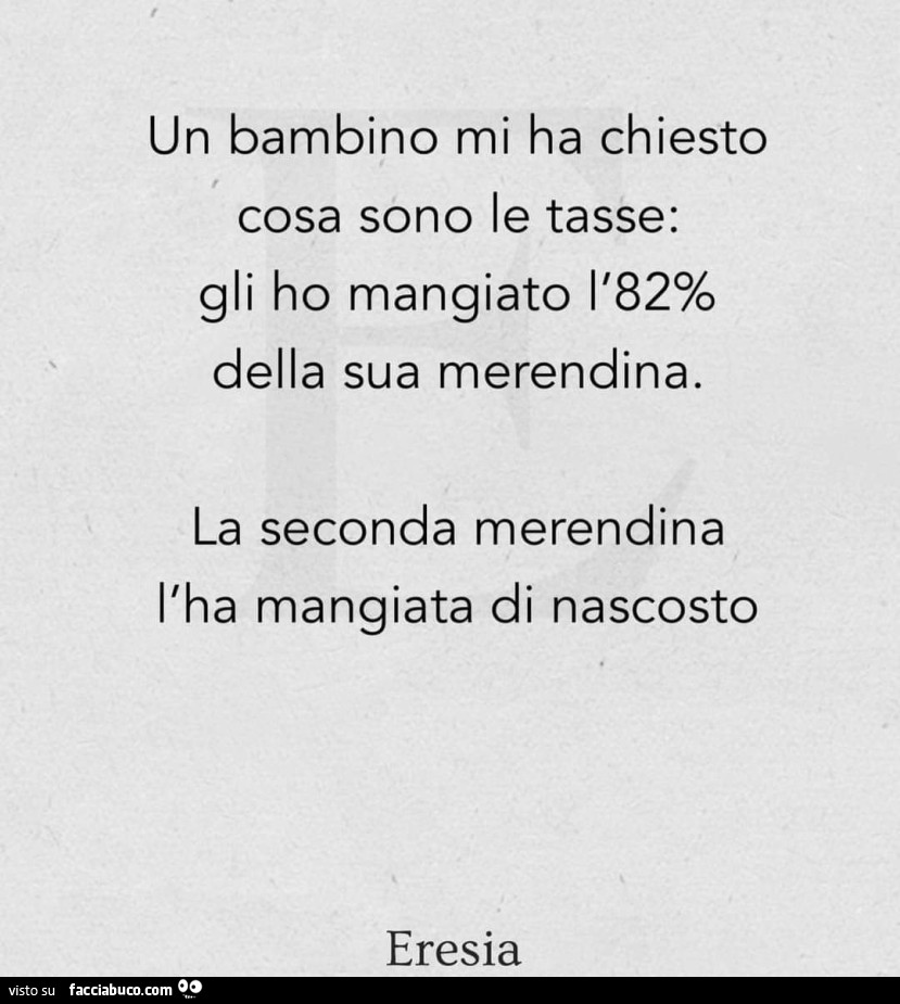 Un bambino mi ha chiesto, cosa sono le tasse: gli ho mangiato il 82% della sua merendina. La seconda merendina l'ha mangiata di nascosto