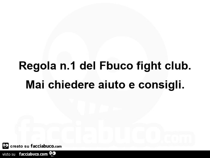Regola n. 1 del fbuco fight club. Mai chiedere aiuto e consigli