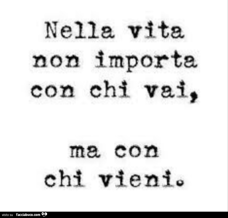 Nella vita non importa con chi vai, ma con chi vieni