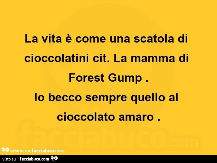 La vita è come una scatola di cioccolatini cit. La mamma di forest gump. Io becco sempre quello al cioccolato amaro
