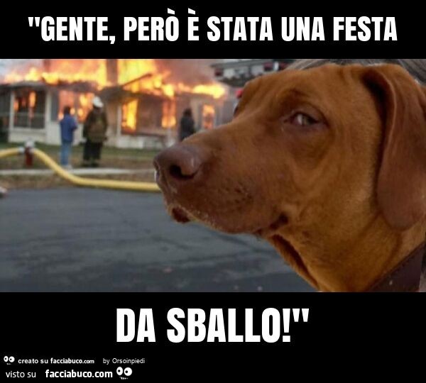 "gente, però è stata una festa da sballo! "