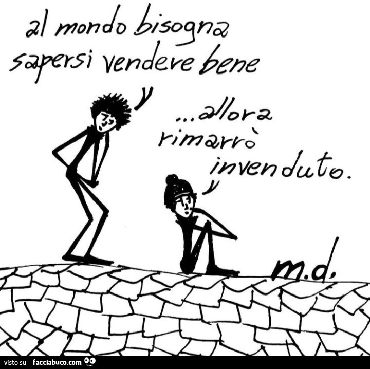 Al mondo bisogna sapersi vendere bene… allora rimarrò invenduto