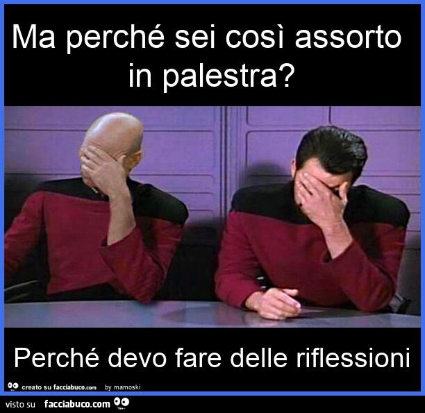 Ma perché sei così assorto in palestra? Perché devo fare delle riflessioni