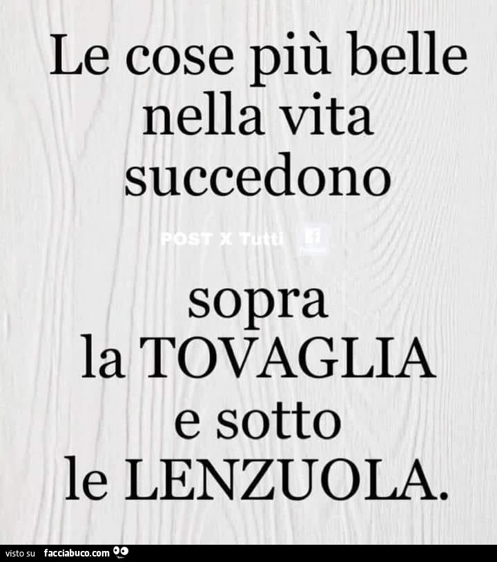 Le cose più belle nella vita succedono sopra la tovaglia e sotto le lenzuola