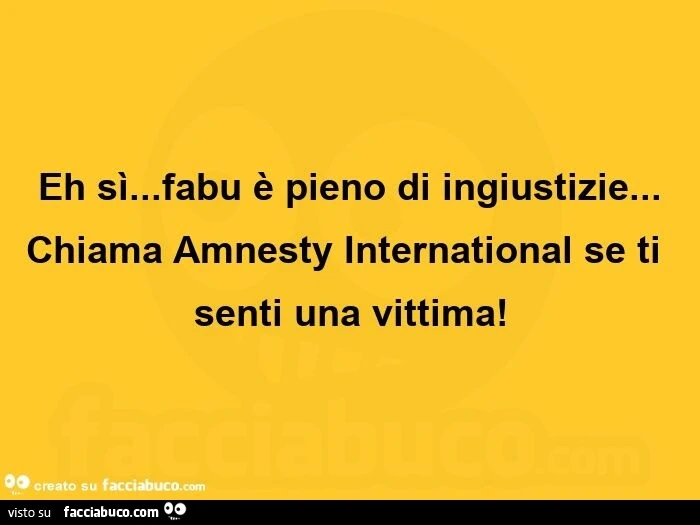 Eh sรฌ… fabu รจ pieno di ingiustizie… chiama amnesty international se ti senti una vittima