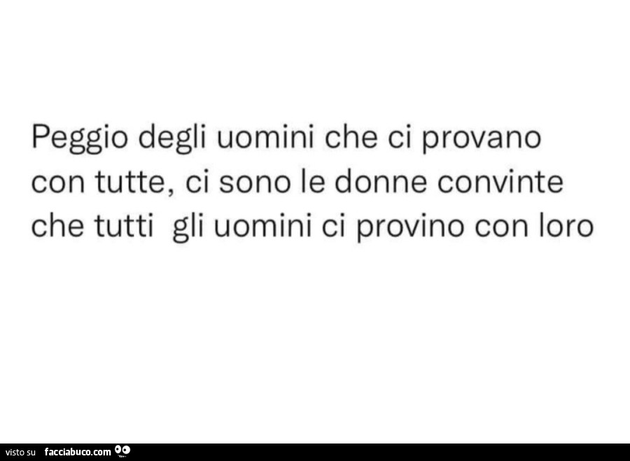 Peggio degli uomini che ci provano con tutte, ci sono le donne convinte che tutti gli uomini ci provino con loro