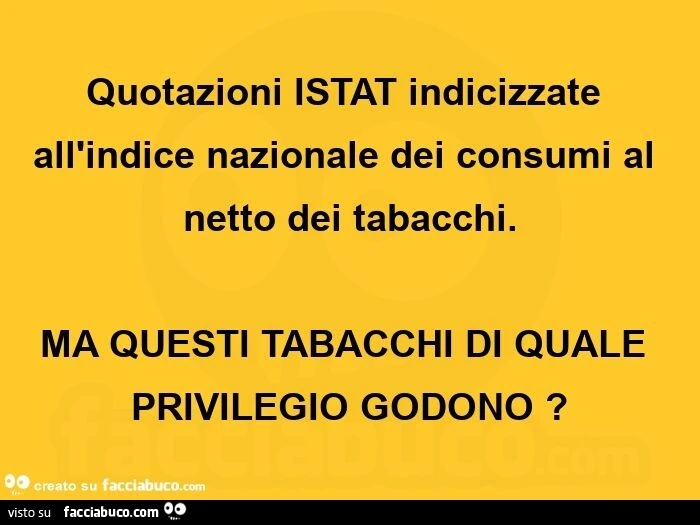 Quotazioni istat indicizzate all'indice nazionale dei consumi al netto dei tabacchi. Ma questi tabacchi di quale privilegio godono?