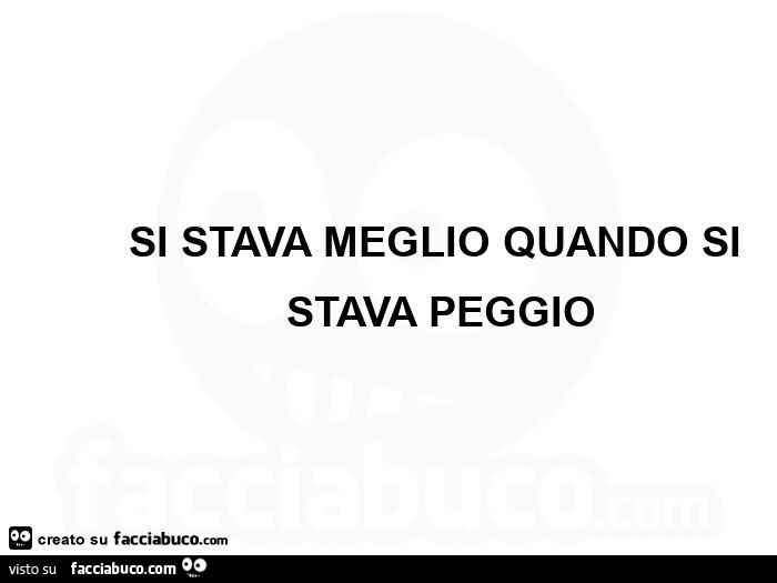 Si stava meglio quando si stava peggio