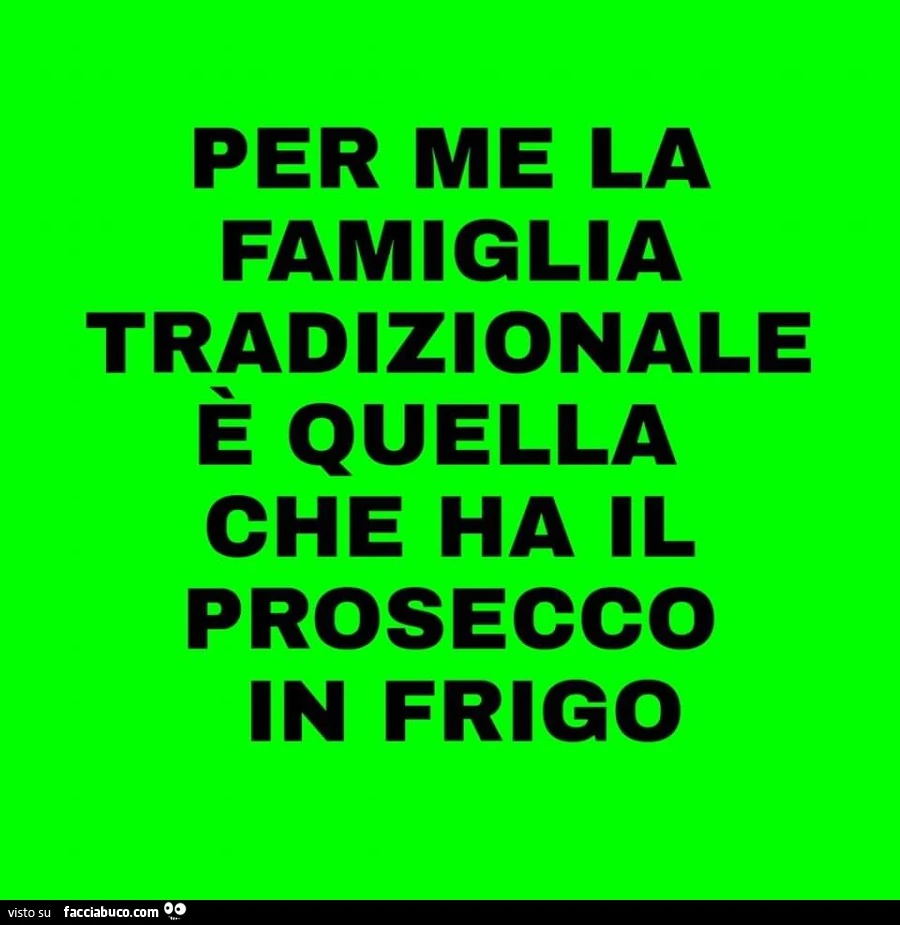 Per me la famiglia tradizionale è quella che ha il prosecco in frigo