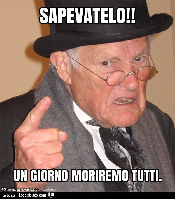 Sapevatelo! Un giorno moriremo tutti