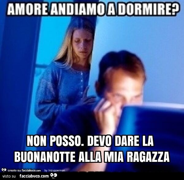 Non posso. Devo dare la buonanotte alla mia ragazza