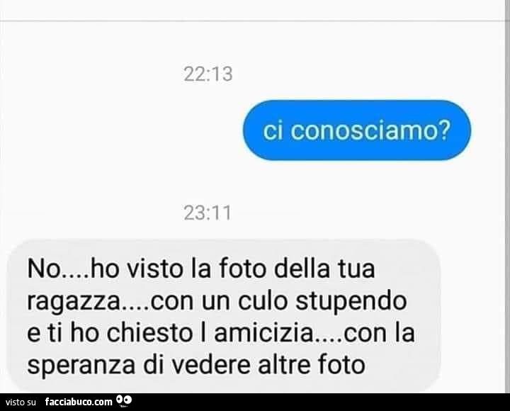 Ci conosciamo? No… ho visto la foto della tua ragazza… con un culo stupendo e ti ho chiesto l'amicizia… con la speranza di vedere altre foto