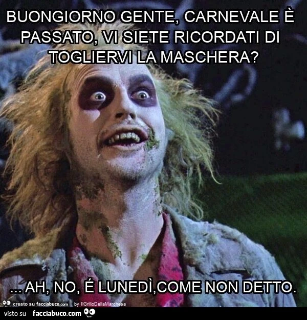 Buongiorno gente, carnevale รจ passato, viete ricordati di togliervi la maschera