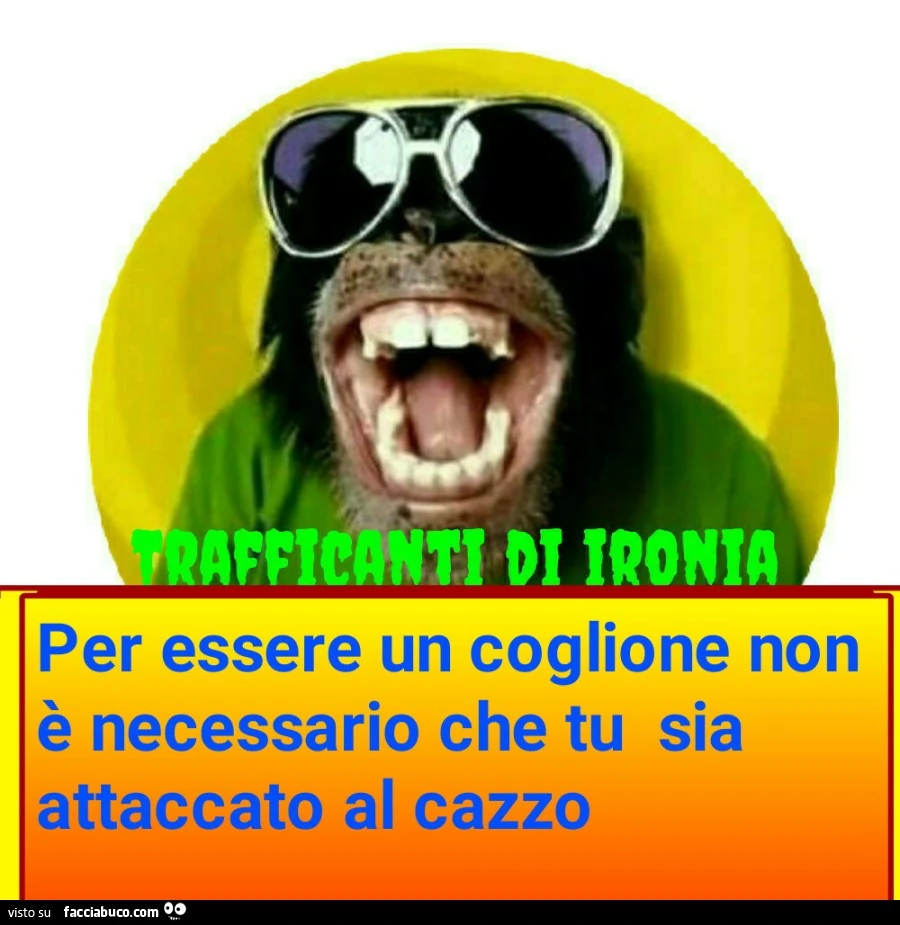 Per essere un coglione non è necessario che tu sia attaccato al cazzo