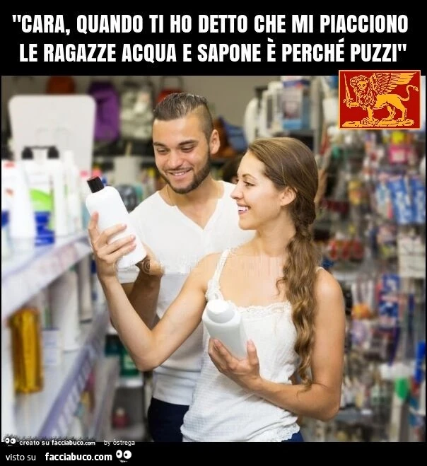 "cara, quando ti ho detto che mi piacciono le ragazze acqua e sapone è perché puzzi"