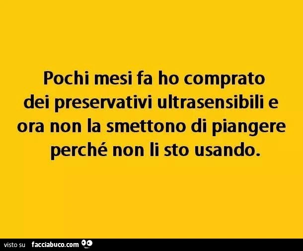Pochi mesi fa ho comprato dei preservativi ultrasensibili e ora non la smettono di piangere perché non li sto usando