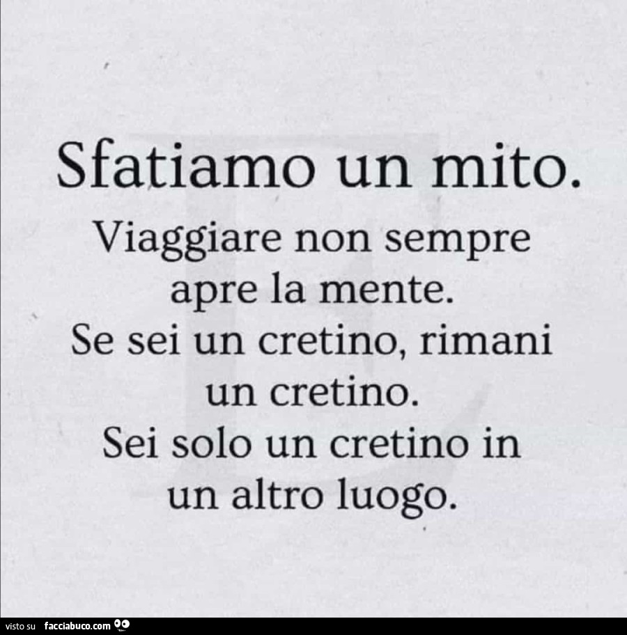 Sfatiamo un mito. Viaggiare non sempre apre la mente. Se sei un cretino, rimani un cretino. Sei solo un cretino in un altro luogo